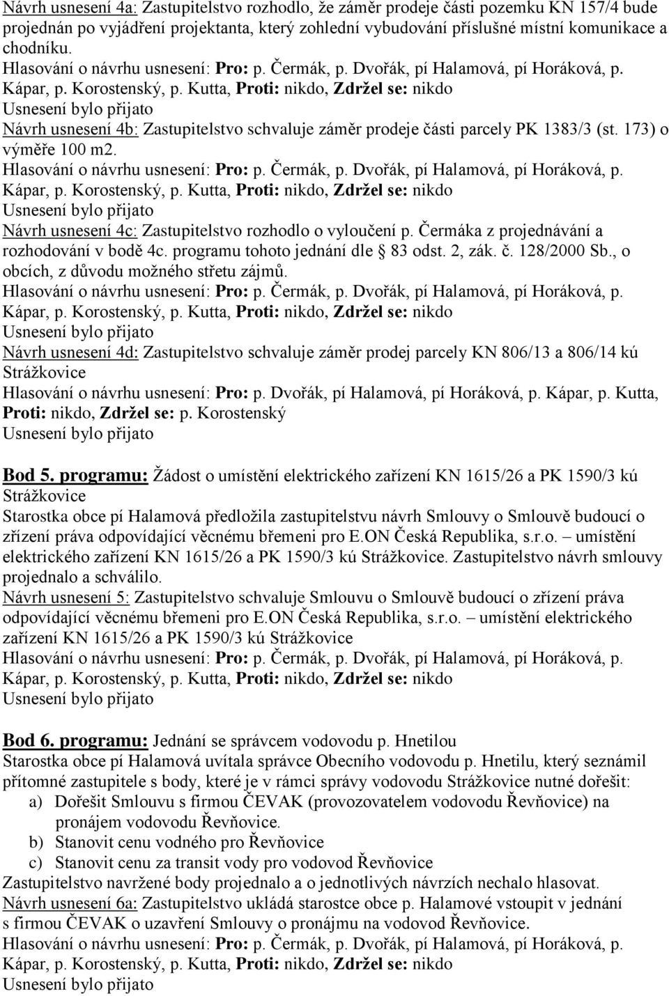 Čermáka z projednávání a rozhodování v bodě 4c. programu tohoto jednání dle 83 odst. 2, zák. č. 128/2000 Sb., o obcích, z důvodu moţného střetu zájmů.