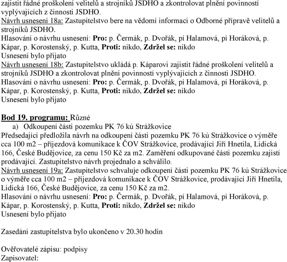 programu: Různé a) Odkoupení části pozemku PK 76 kú Stráţkovice Předsedající předloţila návrh na odkoupení části pozemku PK 76 kú Stráţkovice o výměře cca 100 m2 příjezdová komunikace k ČOV