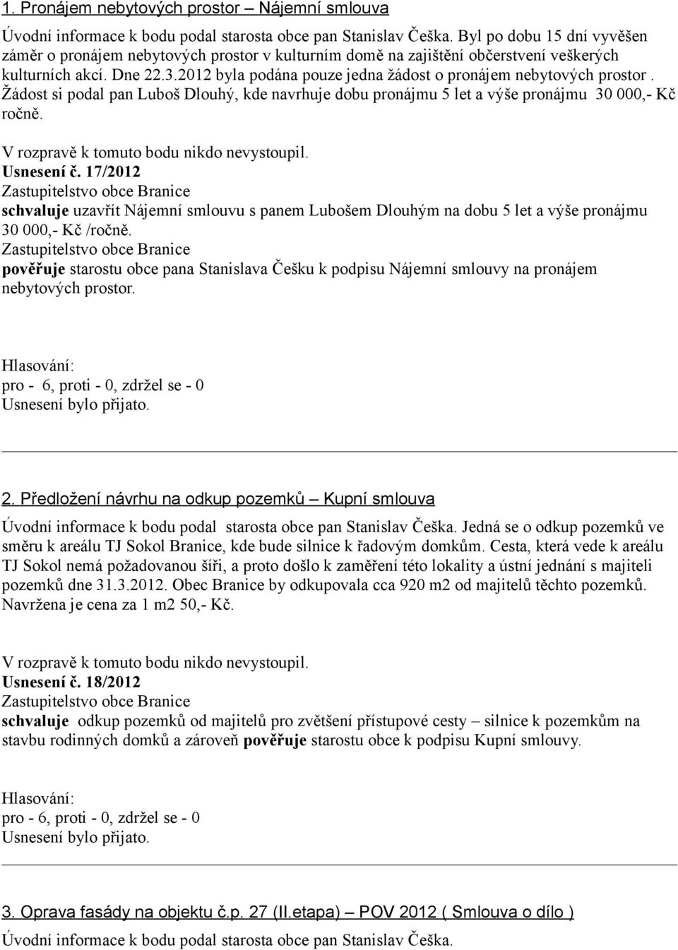 2012 byla podána pouze jedna žádost o pronájem nebytových prostor. Žádost si podal pan Luboš Dlouhý, kde navrhuje dobu pronájmu 5 let a výše pronájmu 30 000,- Kč ročně. Usnesení č.