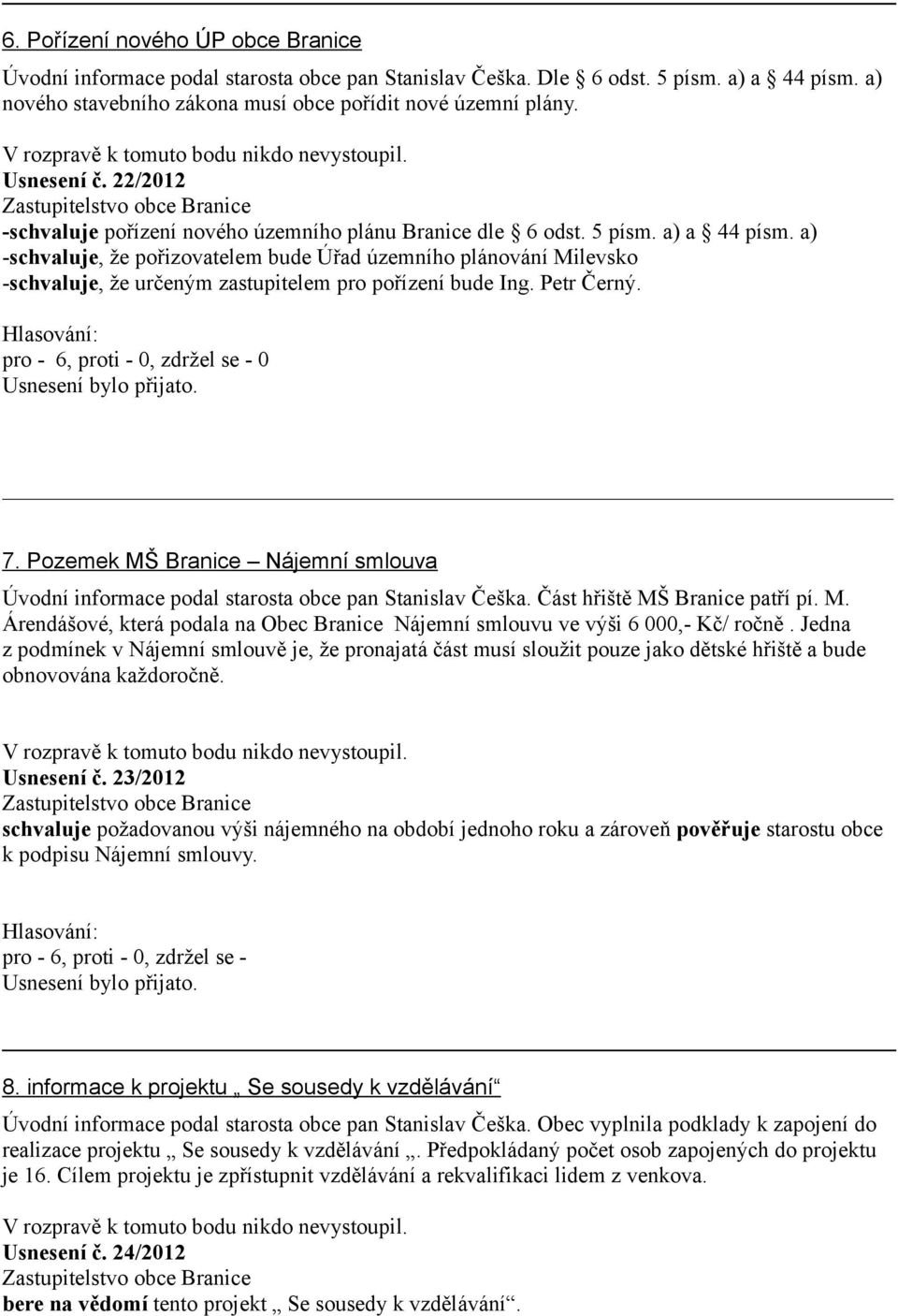 a) -schvaluje, že pořizovatelem bude Úřad územního plánování Milevsko -schvaluje, že určeným zastupitelem pro pořízení bude Ing. Petr Černý. 7.