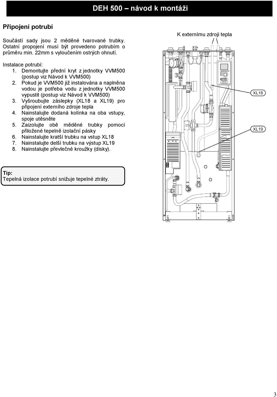 Pokud je VVM500 již instalována a naplněna vodou je potřeba vodu z jednotky VVM500 vypustit (postup viz Návod k VVM500) 3. Vyšroubujte záslepky (XL18 a XL19) pro připojení externího zdroje tepla 4.