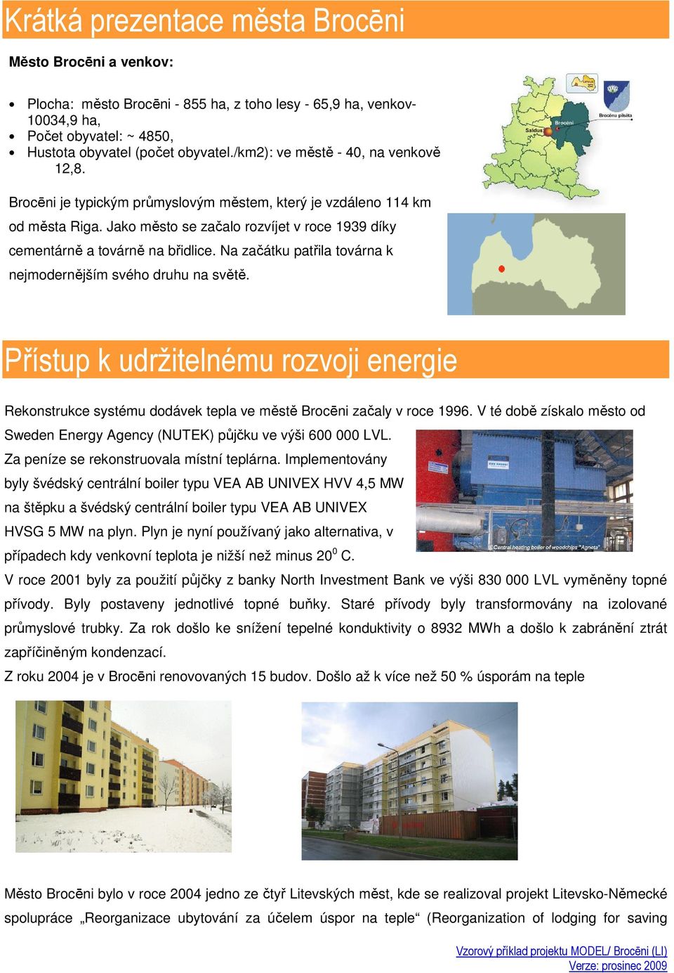 Na začátku patřila továrna k nejmodernějším svého druhu na světě. Přístup k udržitelnému rozvoji energie Rekonstrukce systému dodávek tepla ve městě Brocēni začaly v roce 1996.