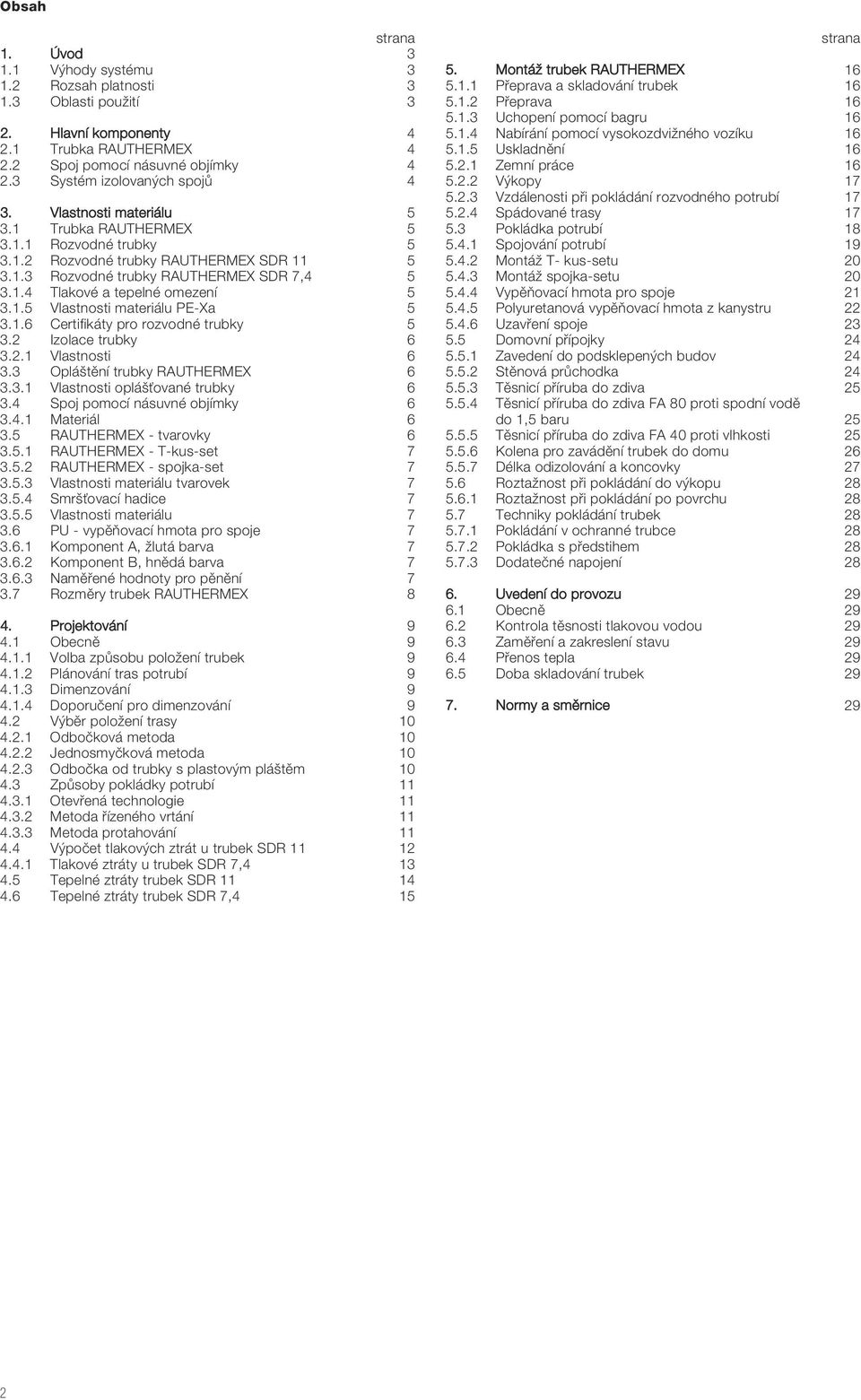 materiálu PE-Xa 5 316 Certifikáty pro rozvodné trubky 5 32 Izolace trubky 6 321 Vlastnosti 6 33 Oplá tûní trubky RAUTHERMEX 6 331 Vlastnosti oplá Èované trubky 6 34 Spoj pomocí násuvné objímky 6 341