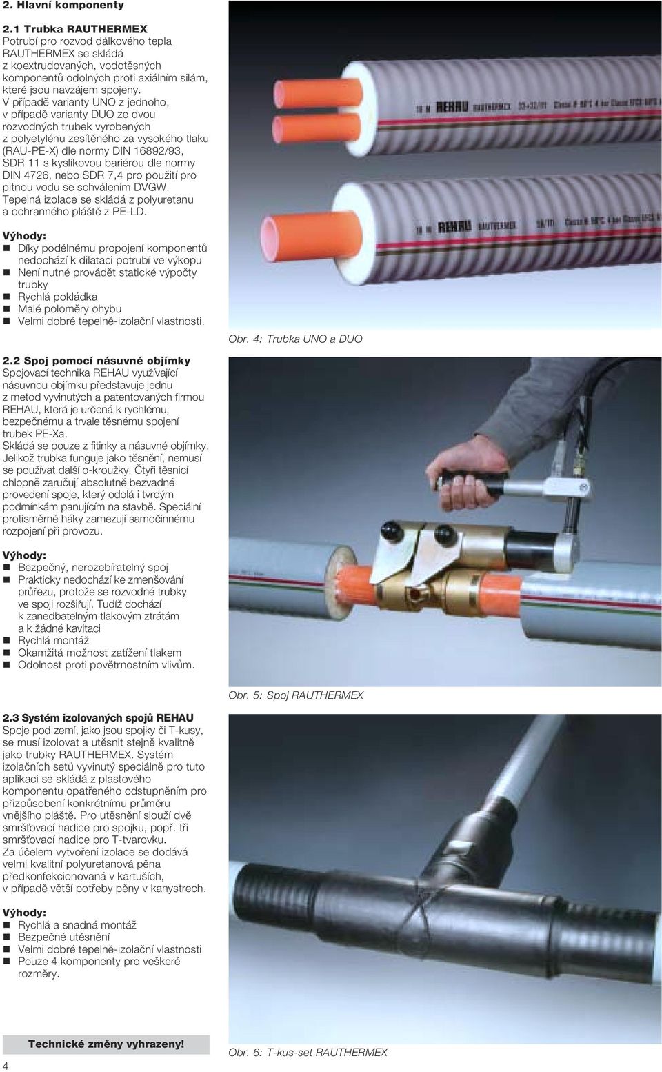 bariérou dle normy DIN 4726, nebo SDR 7,4 pro pouïití pro pitnou vodu se schválením DVGW Tepelná izolace se skládá z polyuretanu a ochranného plá tû z PE-LD V hody: Díky podélnému propojení