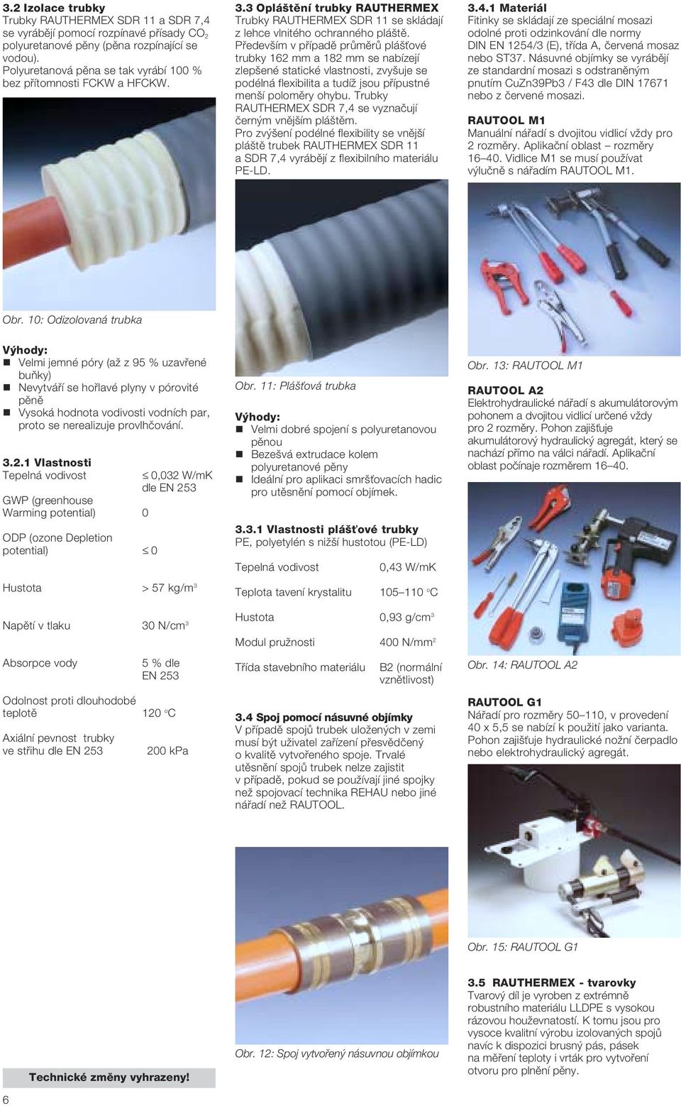 statické vlastnosti, zvy uje se podélná flexibilita a tudíï jsou pfiípustné men í polomûry ohybu Trubky RAUTHERMEX SDR 7,4 se vyznaãují ãern m vnûj ím plá tûm Pro zv ení podélné flexibility se vnûj í