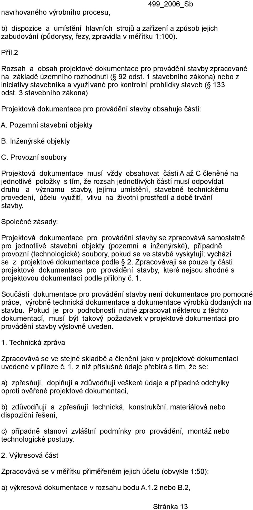 1 stavebního zákona) nebo z iniciativy stavebníka a využívané pro kontrolní prohlídky staveb ( 133 odst. 3 stavebního zákona) Projektová dokumentace pro provádění stavby obsahuje části: A.