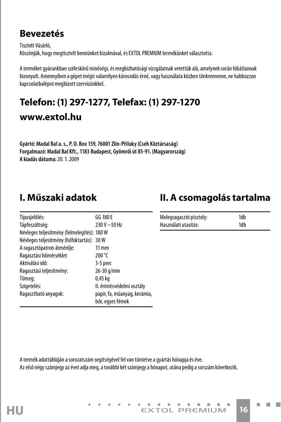 Amennyiben a gépet mégis valamilyen károsodás érné, vagy használata közben tönkremenne, ne habbozzon kapcsolatbalépni megbízott szervizünkkel. Telefon: (1) 297-1277, Telefax: (1) 297-1270 www.extol.