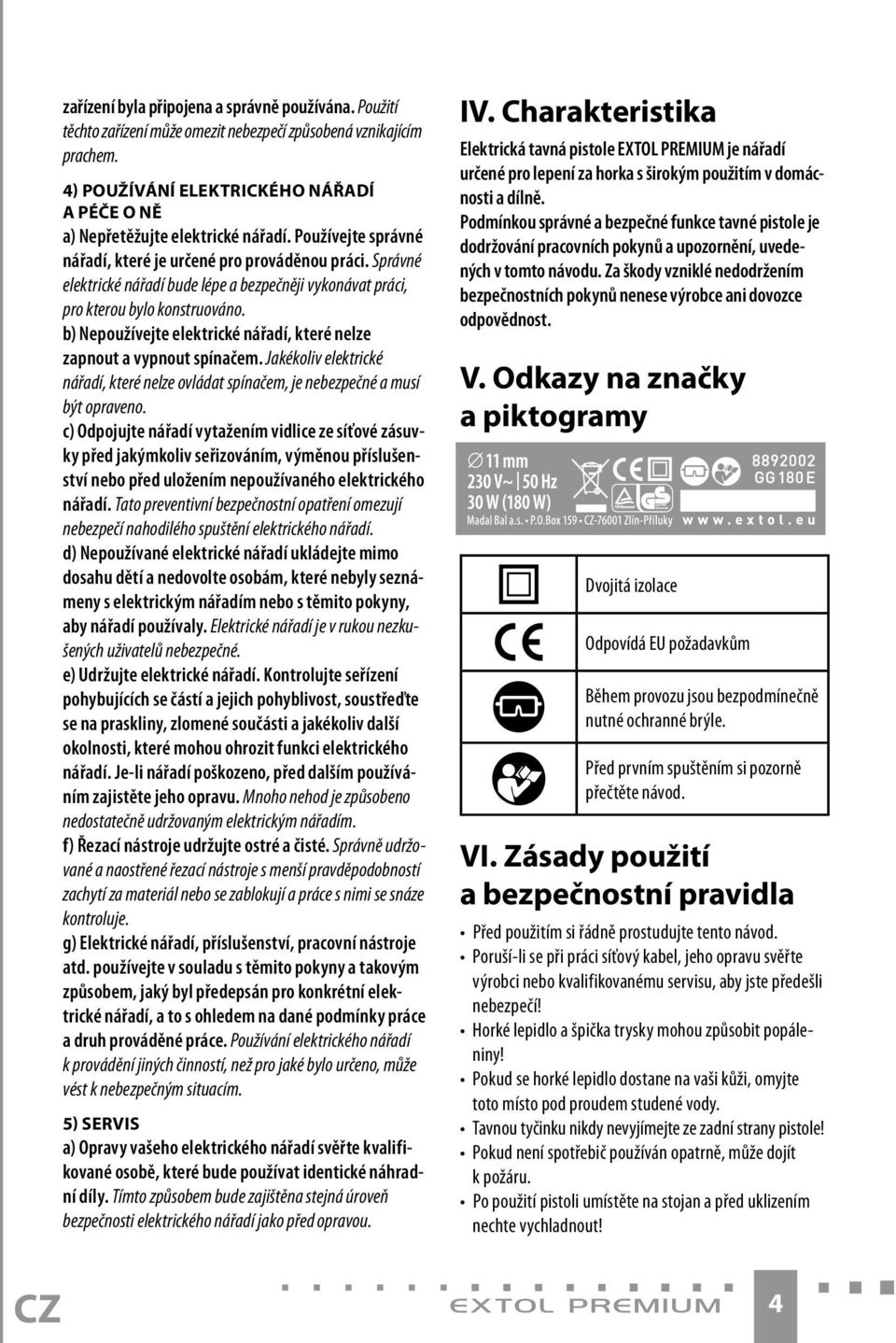 Správné elektrické nářadí bude lépe a bezpečněji vykonávat práci, pro kterou bylo konstruováno. b) Nepoužívejte elektrické nářadí, které nelze zapnout a vypnout spínačem.