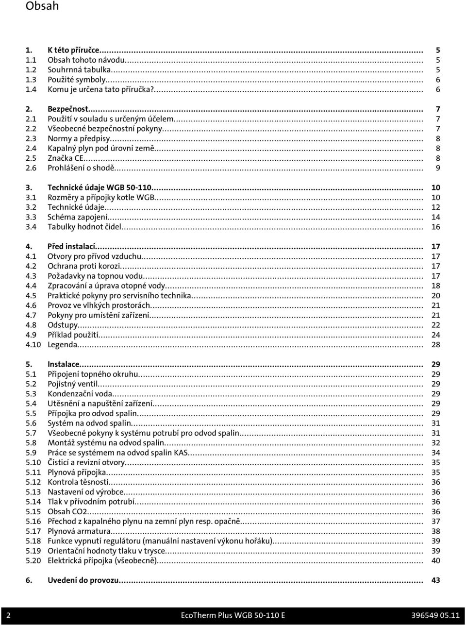 Technické údaje WGB 50-110... 10 3.1 Rozměry a přípojky kotle WGB... 10 3.2 Technické údaje... 12 3.3 Schéma zapojení... 14 3.4 Tabulky hodnot čidel... 16 4. Před instalací... 17 4.