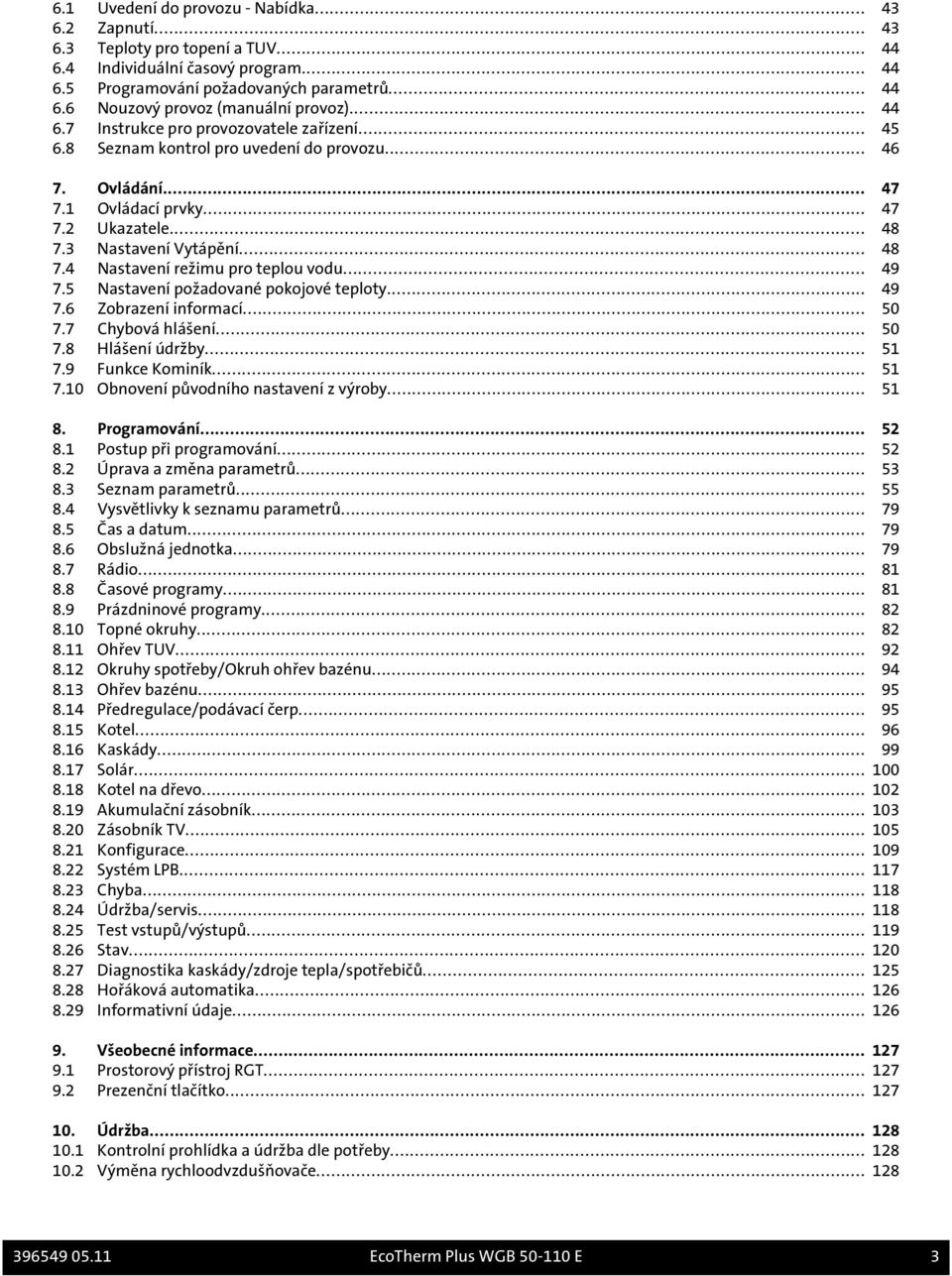 3 Nastavení Vytápění... 48 7.4 Nastavení režimu pro teplou vodu... 49 7.5 Nastavení požadované pokojové teploty... 49 7.6 Zobrazení informací... 50 7.7 Chybová hlášení... 50 7.8 Hlášení údržby... 51 7.