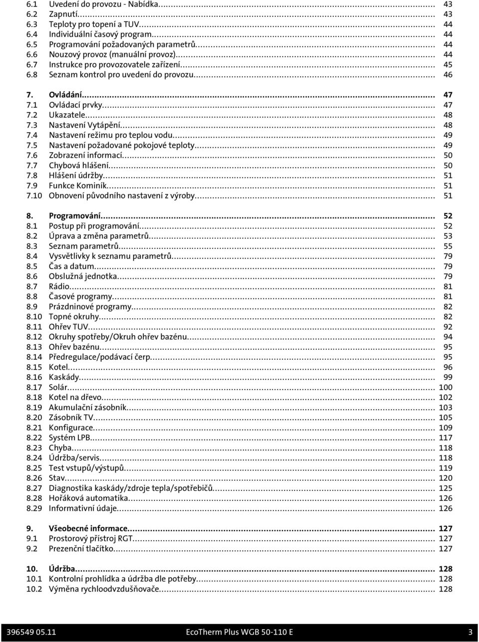 3 Nastavení Vytápění... 48 7.4 Nastavení režimu pro teplou vodu... 49 7.5 Nastavení požadované pokojové teploty... 49 7.6 Zobrazení informací... 50 7.7 Chybová hlášení... 50 7.8 Hlášení údržby... 51 7.