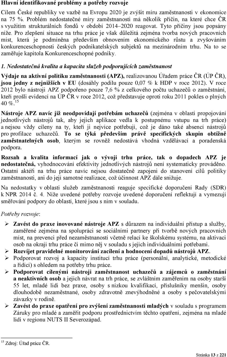 Pro zlepšení situace na trhu práce je však důležitá zejména tvorba nových pracovních míst, která je podmíněna především obnovením ekonomického růstu a zvyšováním konkurenceschopnosti českých