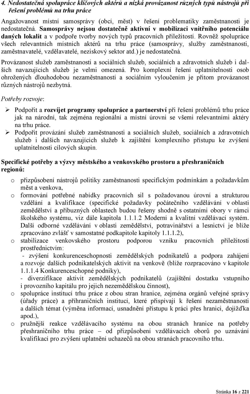 Rovněž spolupráce všech relevantních místních aktérů na trhu práce (samosprávy, služby zaměstnanosti, zaměstnavatelé, vzdělavatelé, neziskový sektor atd.) je nedostatečná.