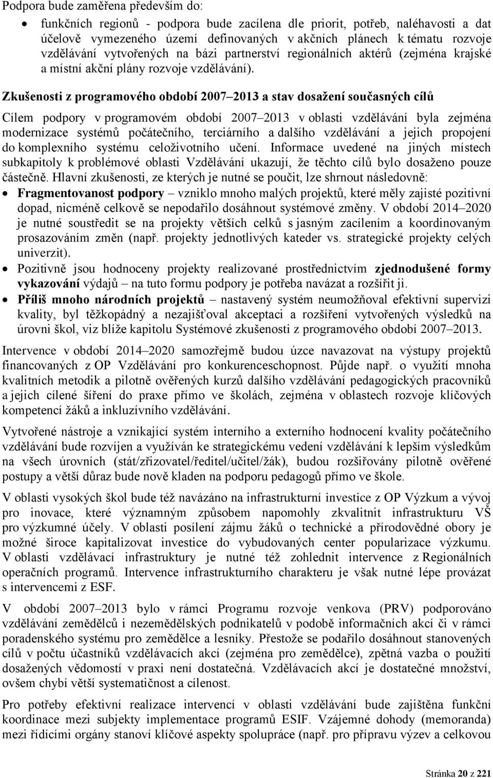 Zkušenosti z programového období 2007 2013 a stav dosažení současných cílů Cílem podpory v programovém období 2007 2013 v oblasti vzdělávání byla zejména modernizace systémů počátečního, terciárního