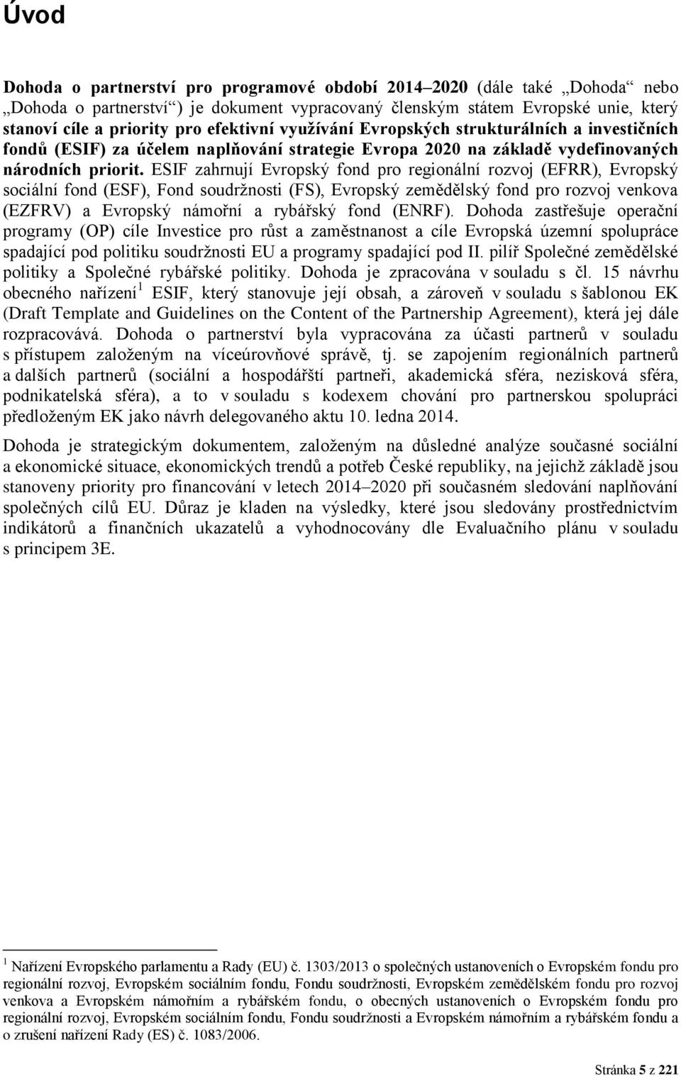 ESIF zahrnují Evropský fond pro regionální rozvoj (EFRR), Evropský sociální fond (ESF), Fond soudržnosti (FS), Evropský zemědělský fond pro rozvoj venkova (EZFRV) a Evropský námořní a rybářský fond