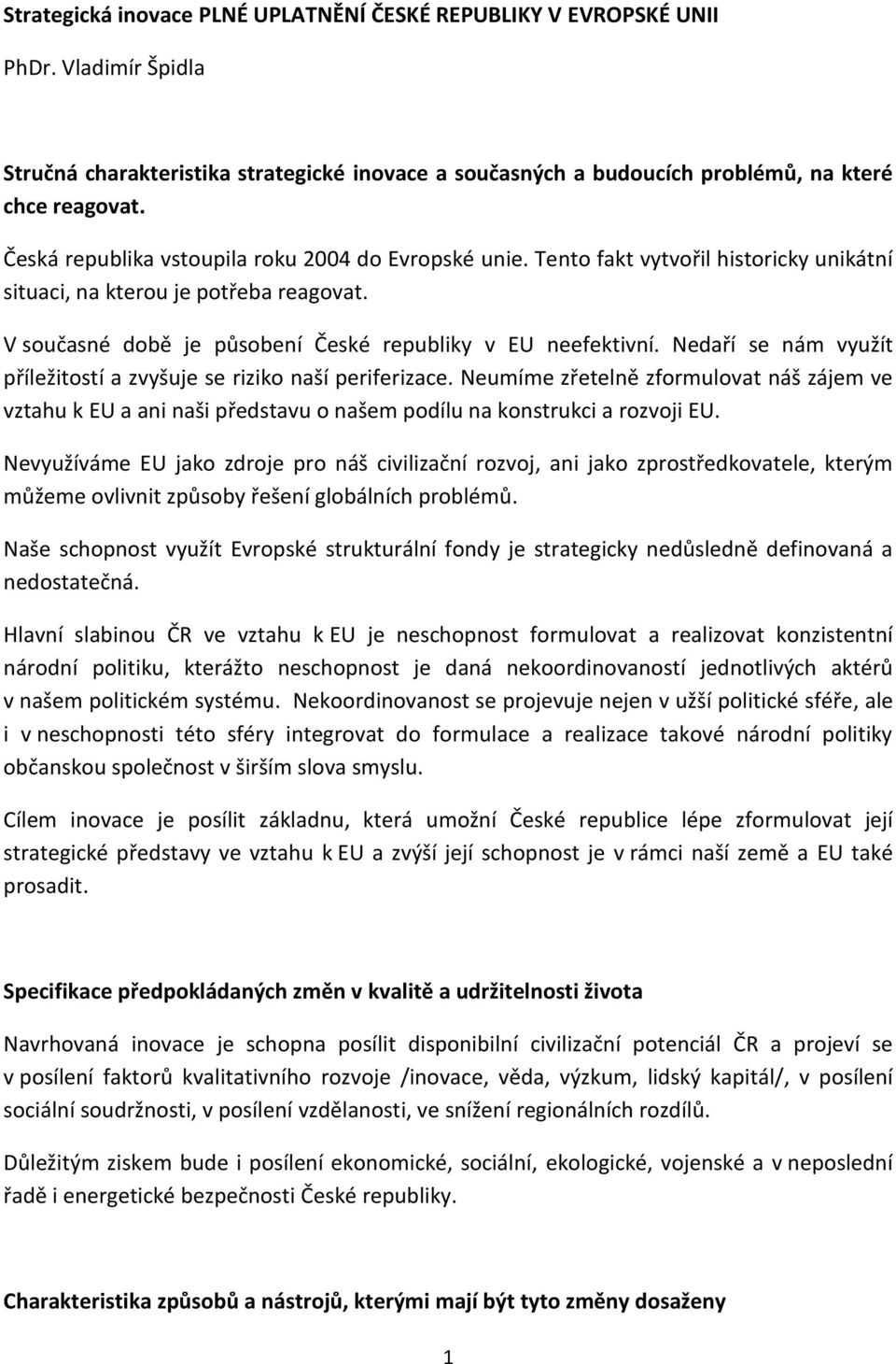 Nedaří se nám využít příležitostí a zvyšuje se riziko naší periferizace. Neumíme zřetelně zformulovat náš zájem ve vztahu k EU a ani naši představu o našem podílu na konstrukci a rozvoji EU.