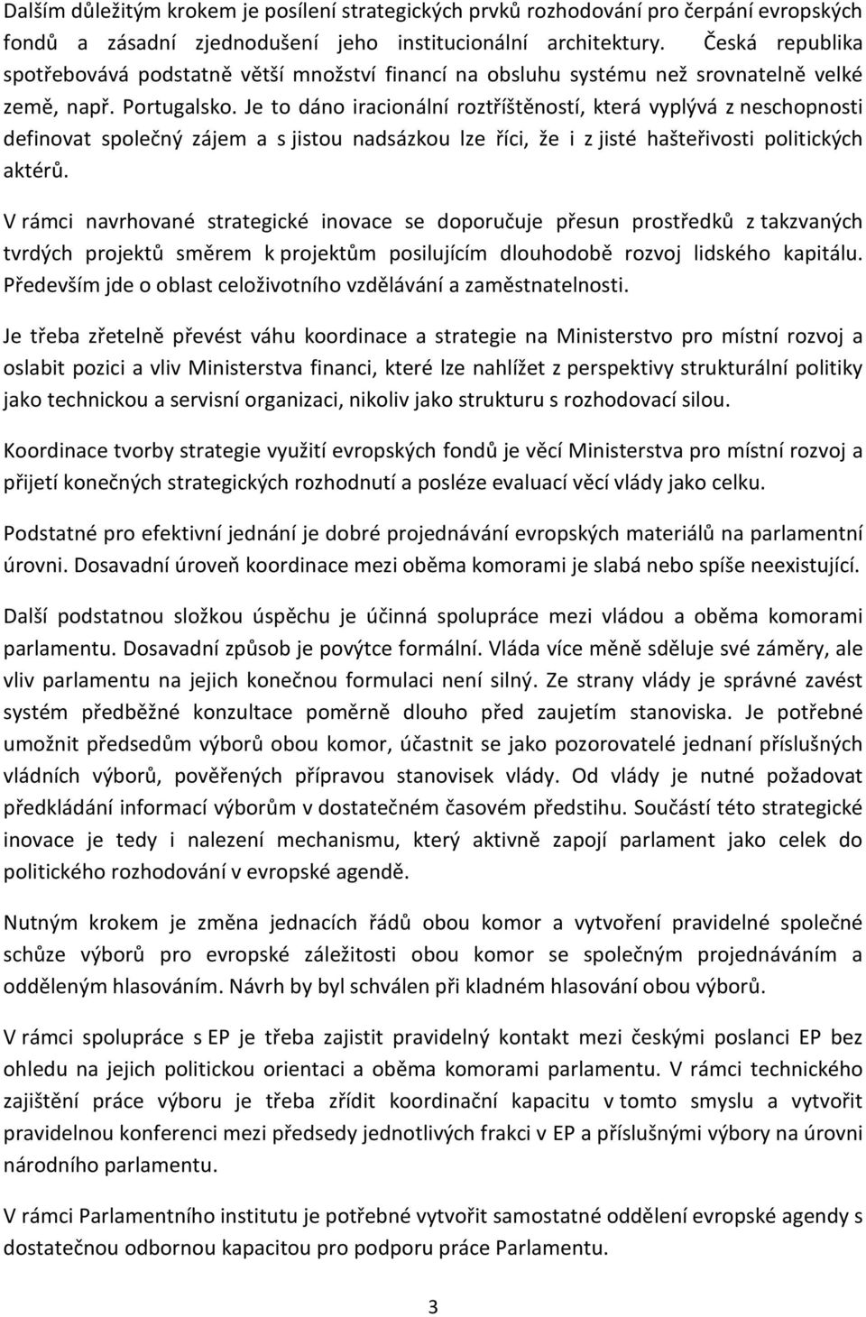 Je to dáno iracionální roztříštěností, která vyplývá z neschopnosti definovat společný zájem a s jistou nadsázkou lze říci, že i z jisté hašteřivosti politických aktérů.