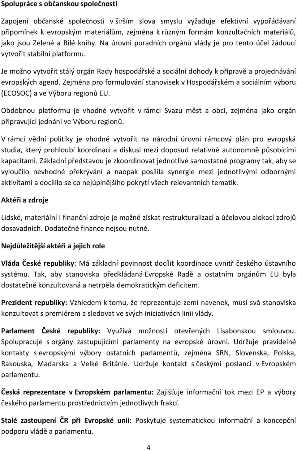 Je možno vytvořit stálý orgán Rady hospodářské a sociální dohody k přípravě a projednávání evropských agend.