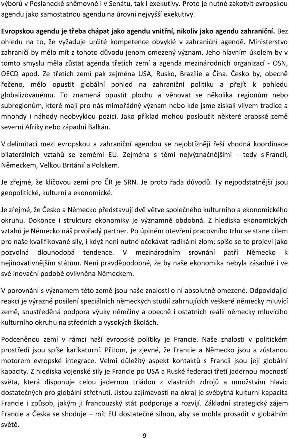 Ministerstvo zahraničí by mělo mít z tohoto důvodu jenom omezený význam. Jeho hlavním úkolem by v tomto smyslu měla zůstat agenda třetích zemí a agenda mezinárodních organizací - OSN, OECD apod.