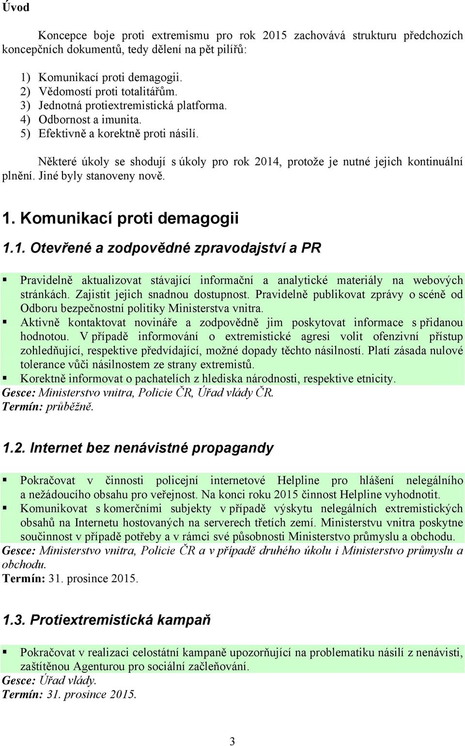 Jiné byly stanoveny nově. 1. Komunikací proti demagogii 1.1. Otevřené a zodpovědné zpravodajství a PR Pravidelně aktualizovat stávající informační a analytické materiály na webových stránkách.