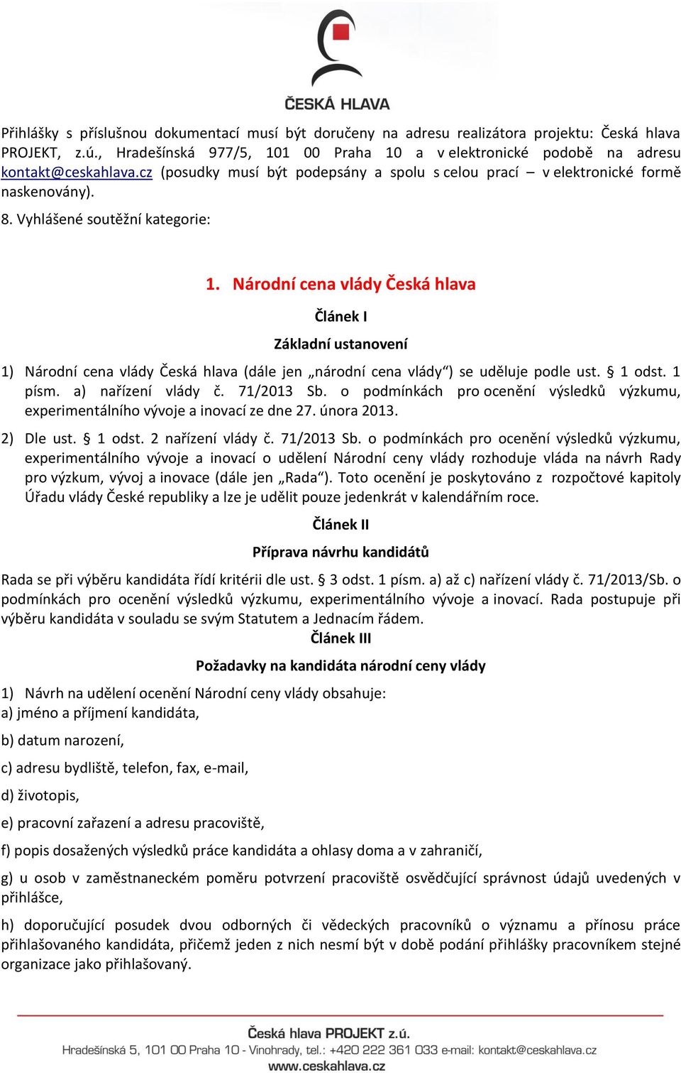 Národní cena vlády Česká hlava Článek I Základní ustanovení 1) Národní cena vlády Česká hlava (dále jen národní cena vlády ) se uděluje podle ust. 1 odst. 1 písm. a) nařízení vlády č. 71/2013 Sb.