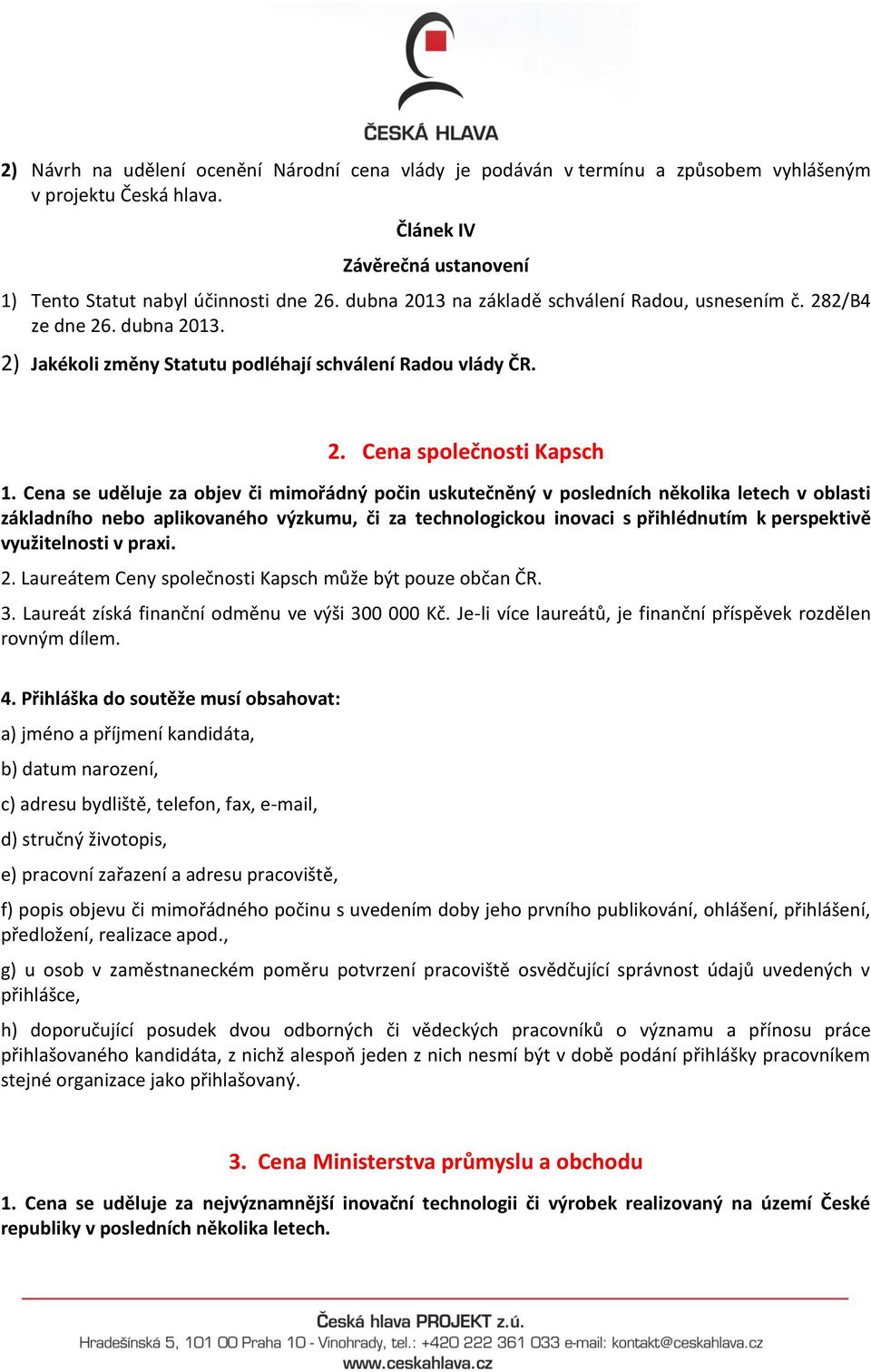 Cena se uděluje za objev či mimořádný počin uskutečněný v posledních několika letech v oblasti základního nebo aplikovaného výzkumu, či za technologickou inovaci s přihlédnutím k perspektivě