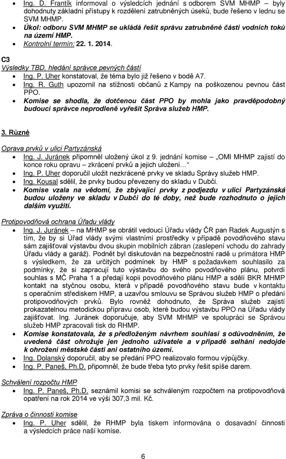 Uher konstatoval, že téma bylo již řešeno v bodě A7. Ing. R. Guth upozornil na stížnosti občanů z Kampy na poškozenou pevnou část PPO.