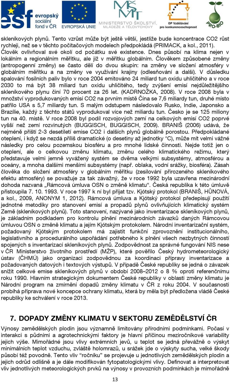 Člověkem způsobené změny (antropogenní změny) se často dělí do dvou skupin: na změny ve složení atmosféry v globálním měřítku a na změny ve využívání krajiny (odlesňování a další).