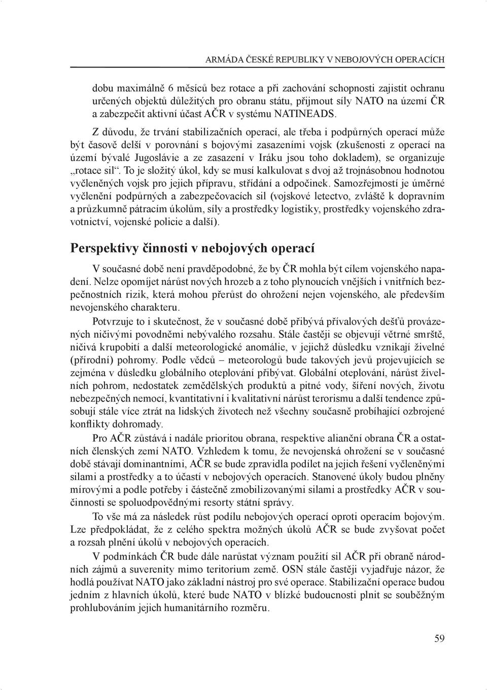 Z důvodu, že trvání stabilizačních operací, ale třeba i podpůrných operací může být časově delší v porovnání s bojovými zasazeními vojsk (zkušenosti z operací na území bývalé Jugoslávie a ze zasazení