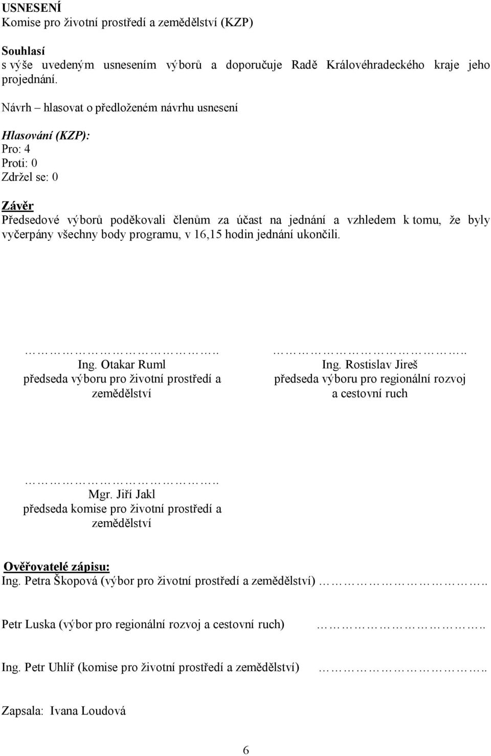 jednání ukončili... Ing. Otakar Ruml předseda výboru pro životní prostředí a zemědělství.. Ing. Rostislav Jireš předseda výboru pro regionální rozvoj a cestovní ruch.. Mgr.