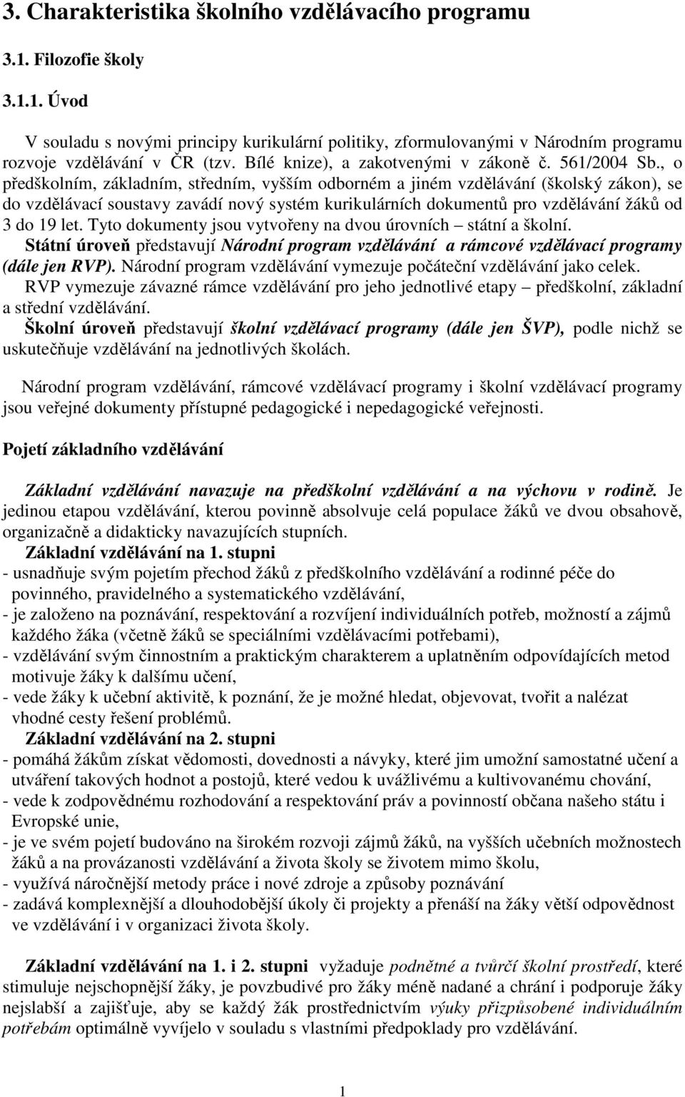 , o předškolním, základním, sředním, vyšším odborném a jiném vzdělávání (školský zákon), se do vzdělávací sousavy zavádí nový sysém kurikulárních dokumeů pro vzdělávání žáků od 3 do 19 le.