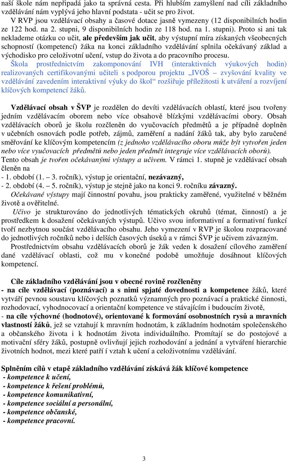 Proo si ani ak neklademe oázku co uči, ale především jak uči, aby výsupní míra získaných všeobecných schopnosí (kompeencí) žáka na konci základního vzdělávání splnila očekávaný základ a východisko