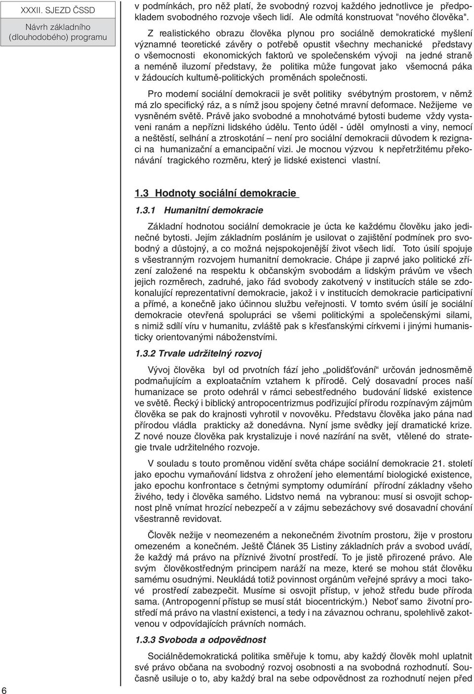 v voji na jedné stranû a neménû iluzorní pfiedstavy, Ïe politika mûïe fungovat jako v emocná páka v Ïádoucích kulturnû-politick ch promûnách spoleãnosti.