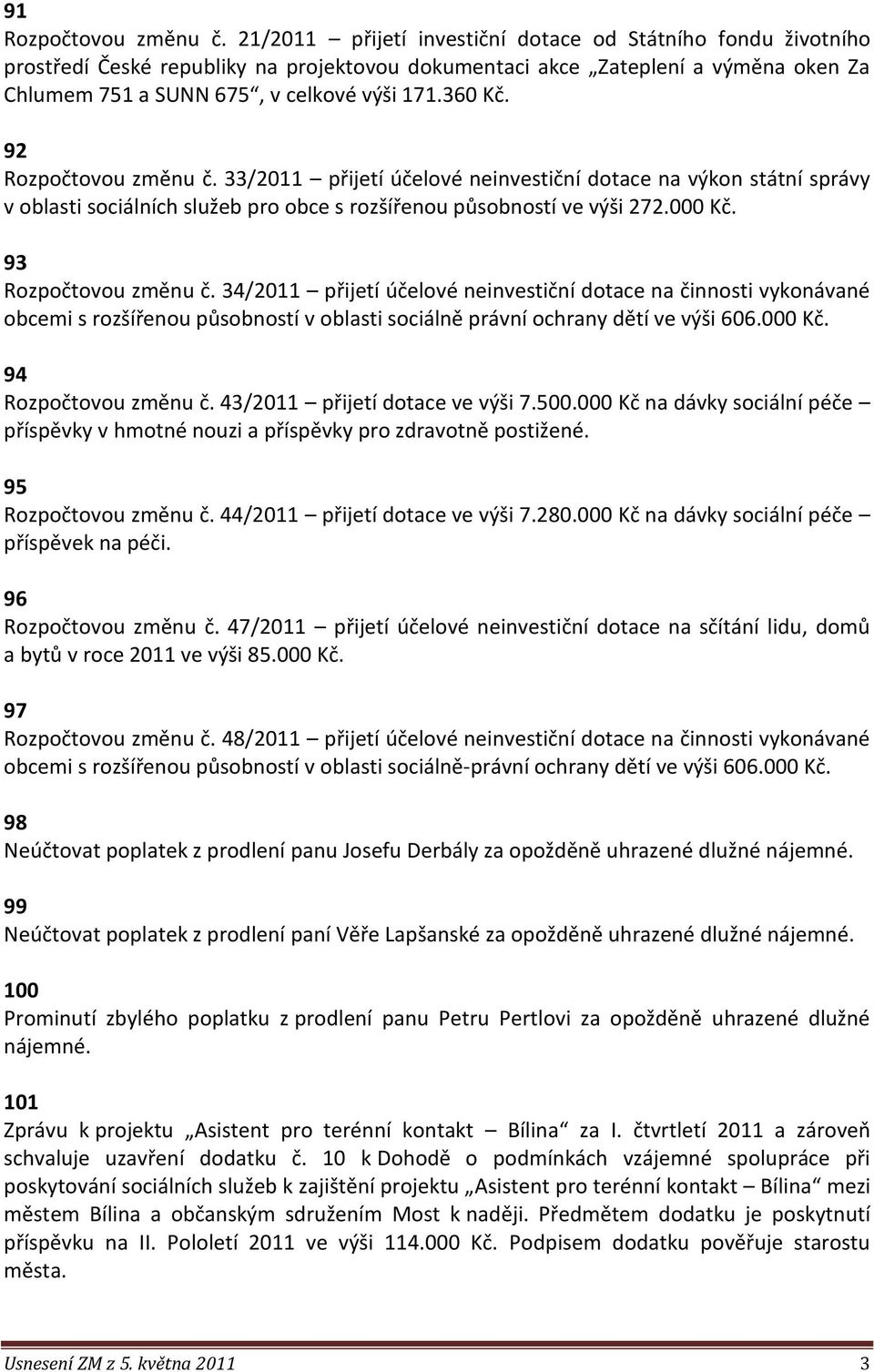 92 Rozpočtovou změnu č. 33/2011 přijetí účelové neinvestiční dotace na výkon státní správy v oblasti sociálních služeb pro obce s rozšířenou působností ve výši 272.000 Kč. 93 Rozpočtovou změnu č.