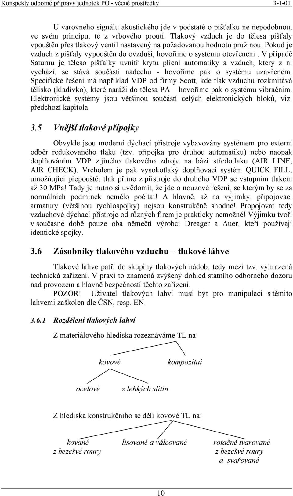 V případě Saturnu je těleso píšťalky uvnitř krytu plicní automatiky a vzduch, který z ní vychází, se stává součástí nádechu - hovoříme pak o systému uzavřeném.