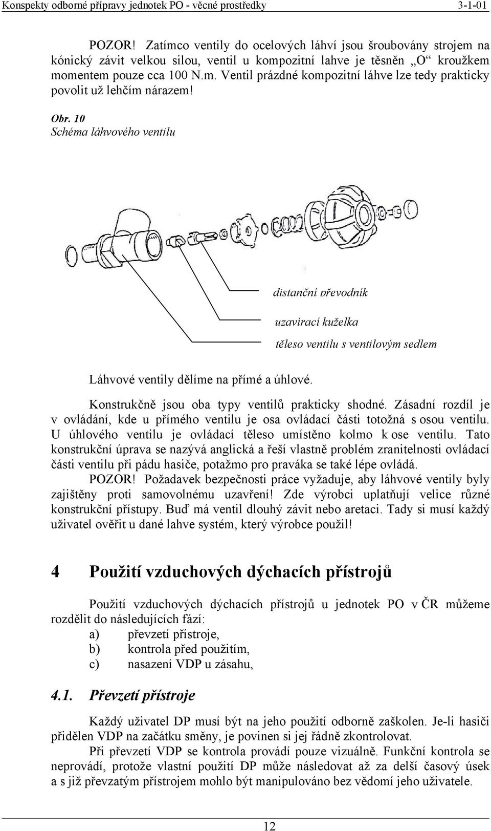 Zásadní rozdíl je v ovládání, kde u přímého ventilu je osa ovládací části totožná s osou ventilu. U úhlového ventilu je ovládací těleso umístěno kolmo k ose ventilu.