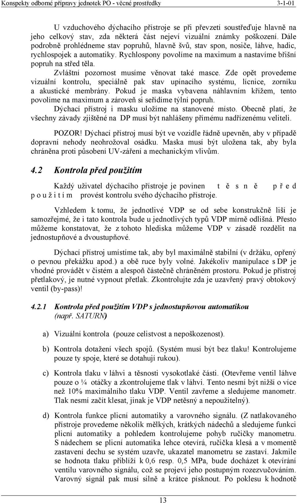 Zvláštní pozornost musíme věnovat také masce. Zde opět provedeme vizuální kontrolu, speciálně pak stav upínacího systému, lícnice, zorníku a akustické membrány.