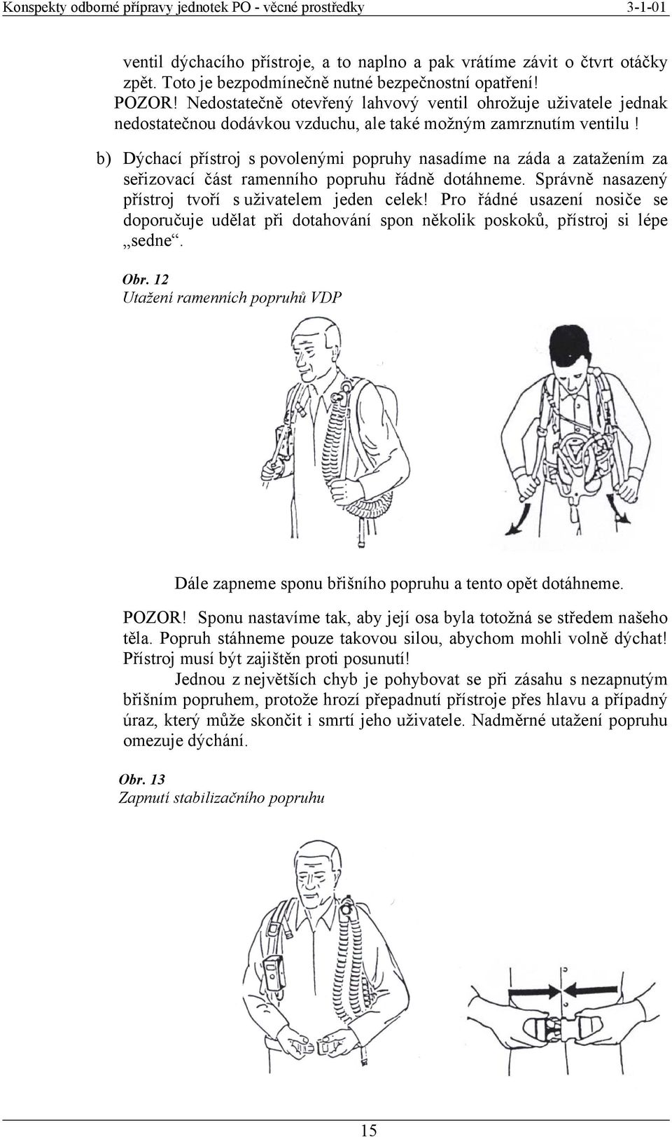 b) Dýchací přístroj s povolenými popruhy nasadíme na záda a zatažením za seřizovací část ramenního popruhu řádně dotáhneme. Správně nasazený přístroj tvoří s uživatelem jeden celek!