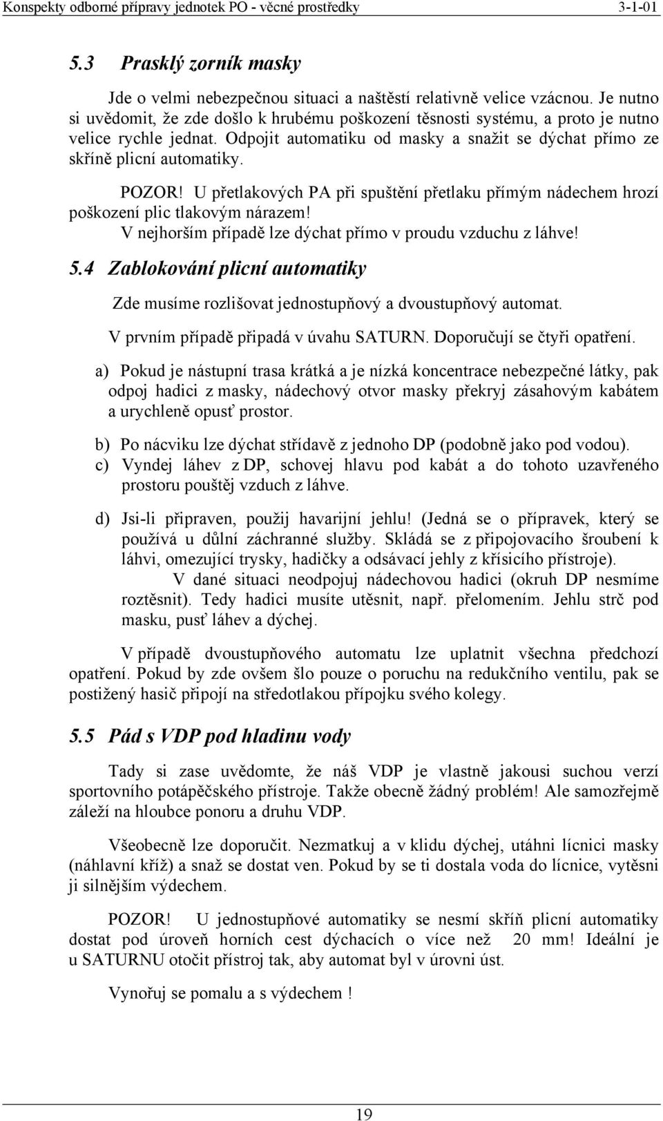U přetlakových PA při spuštění přetlaku přímým nádechem hrozí poškození plic tlakovým nárazem! V nejhorším případě lze dýchat přímo v proudu vzduchu z láhve! 5.