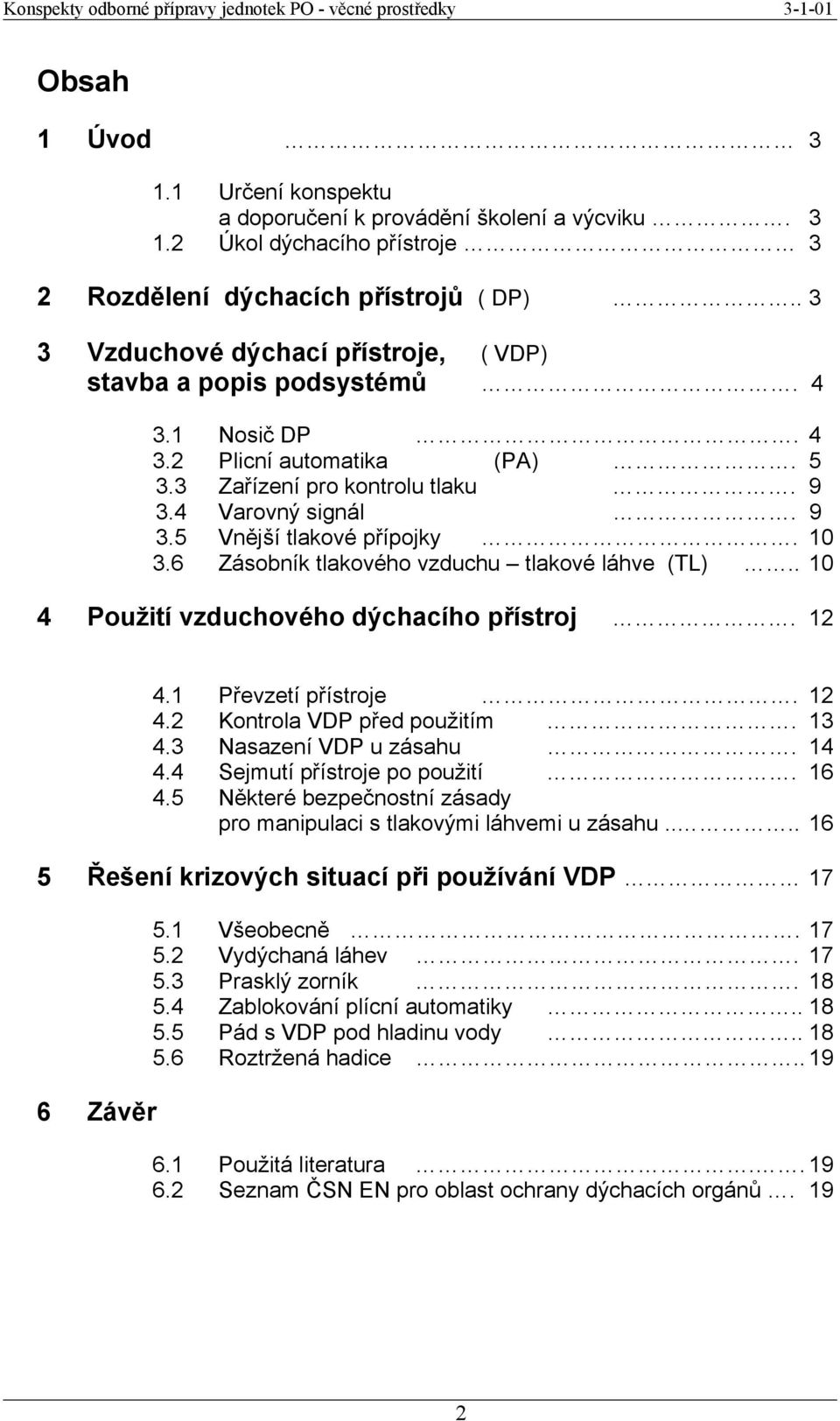 10 3.6 Zásobník tlakového vzduchu tlakové láhve (TL).. 10 4 Použití vzduchového dýchacího přístroj. 12 4.1 Převzetí přístroje. 12 4.2 Kontrola VDP před použitím. 13 4.3 Nasazení VDP u zásahu. 14 4.