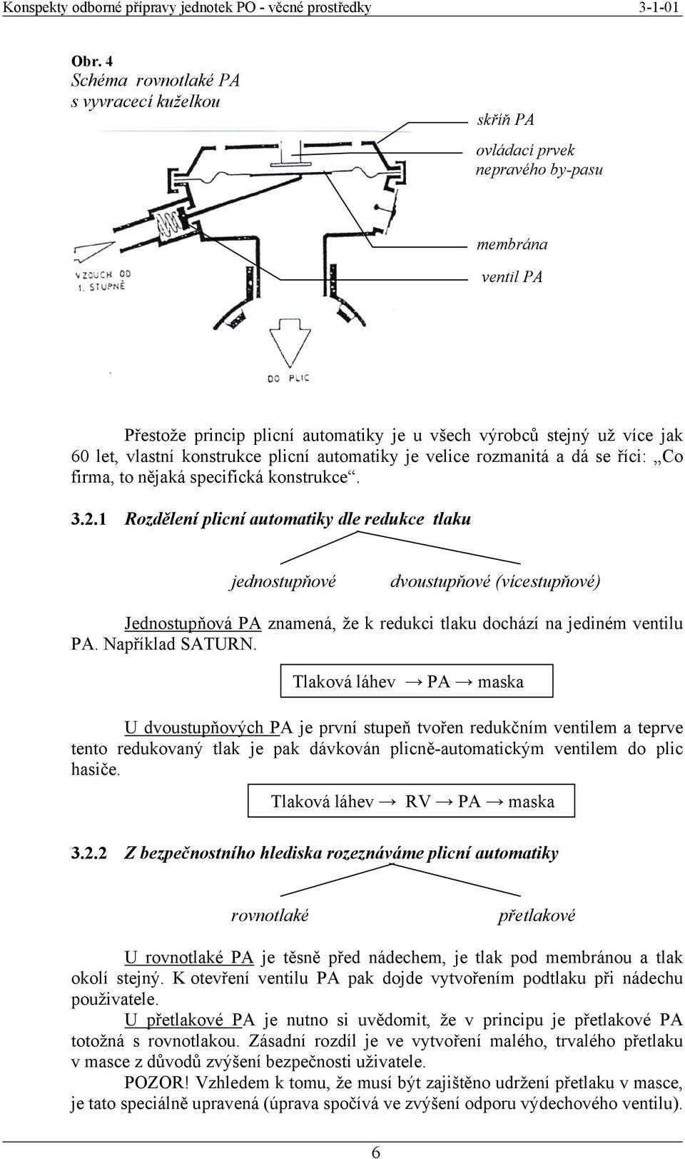 1 Rozdělení plicní automatiky dle redukce tlaku jednostupňové dvoustupňové (vícestupňové) Jednostupňová PA znamená, že k redukci tlaku dochází na jediném ventilu PA. Například SATURN.