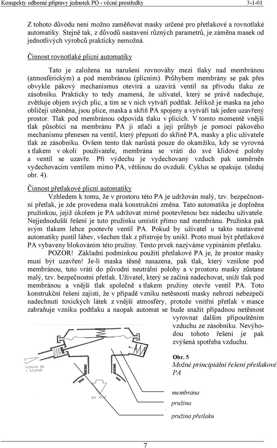 Průhybem membrány se pak přes obvykle pákový mechanismus otevírá a uzavírá ventil na přívodu tlaku ze zásobníku.