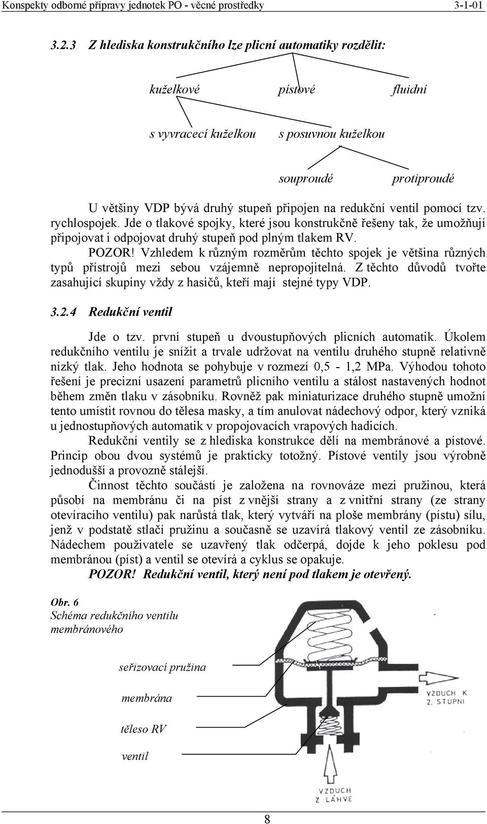 Vzhledem k různým rozměrům těchto spojek je většina různých typů přístrojů mezi sebou vzájemně nepropojitelná. Z těchto důvodů tvořte zasahující skupiny vždy z hasičů, kteří mají stejné typy VDP. 3.2.