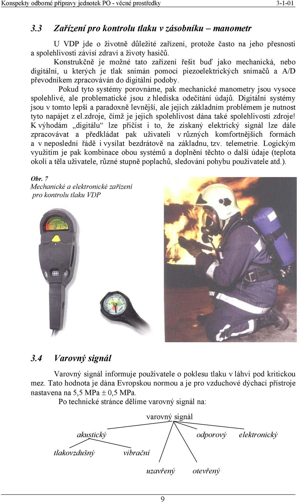 Pokud tyto systémy porovnáme, pak mechanické manometry jsou vysoce spolehlivé, ale problematické jsou z hlediska odečítání údajů.
