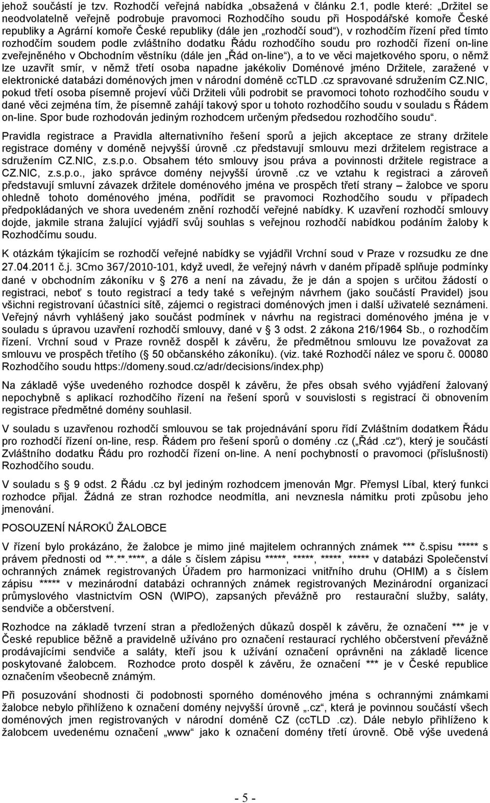 řízení před tímto rozhodčím soudem podle zvláštního dodatku Řádu rozhodčího soudu pro rozhodčí řízení on-line zveřejněného v Obchodním věstníku (dále jen Řád on-line ), a to ve věci majetkového