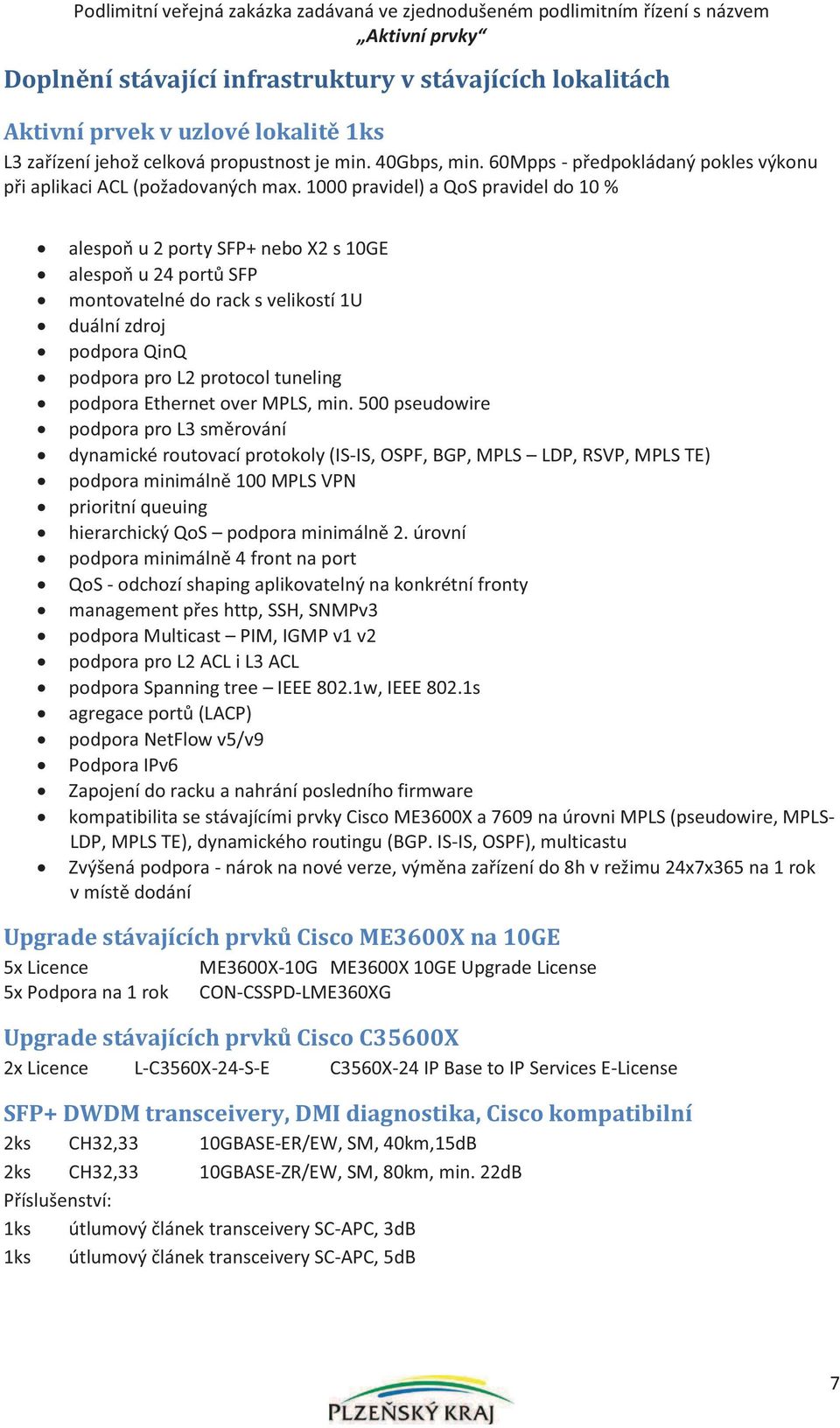 1000 pravidel) a QoS pravidel do 10 % alespoň u 2 porty SFP+ nebo X2 s 10GE alespoň u 24 portů SFP montovatelné do rack s velikostí 1U duální zdroj podpora QinQ podpora pro L2 protocol tuneling