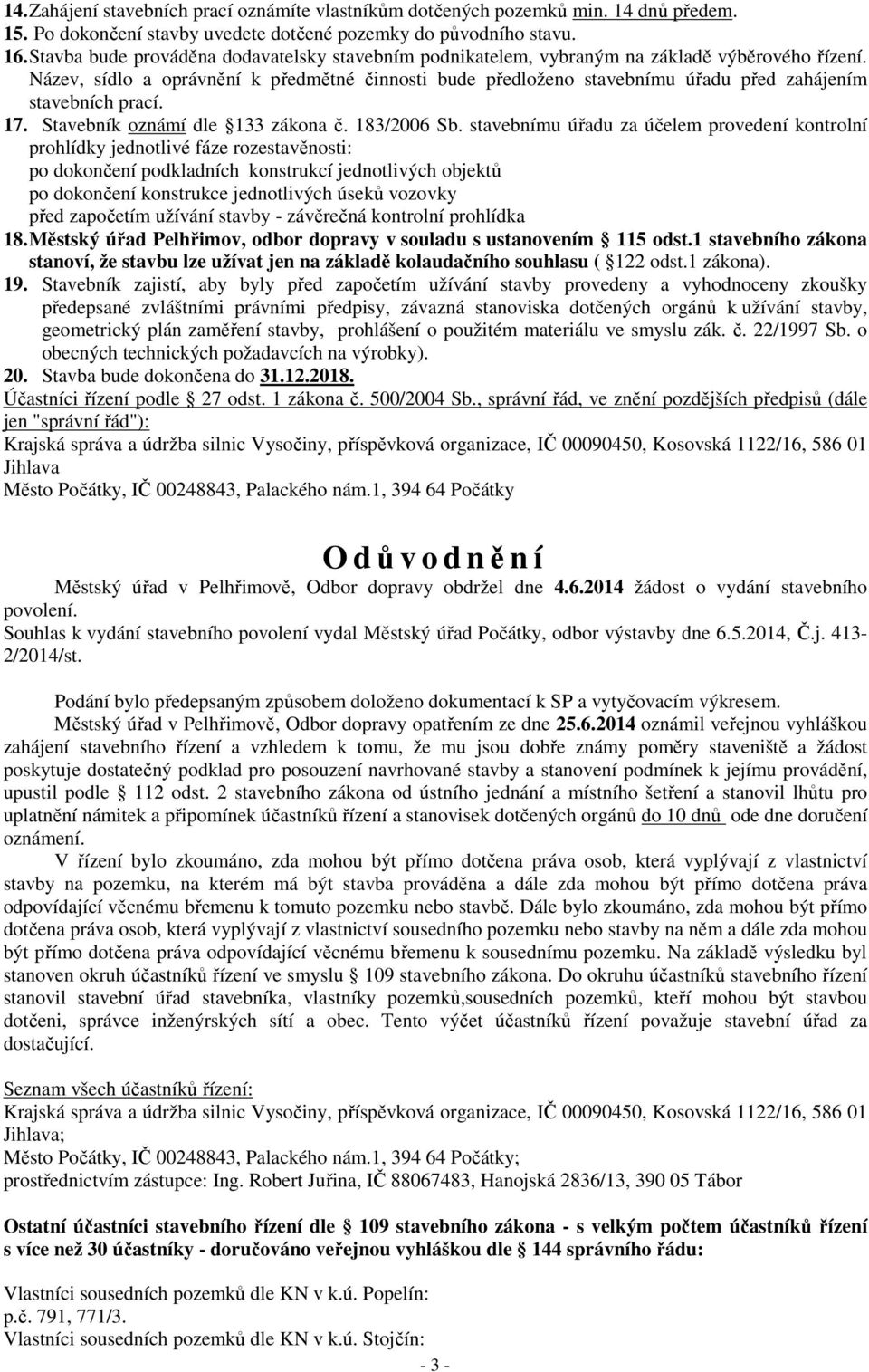 Název, sídlo a oprávnění k předmětné činnosti bude předloženo stavebnímu úřadu před zahájením stavebních prací. 17. Stavebník oznámí dle 133 zákona č. 183/2006 Sb.