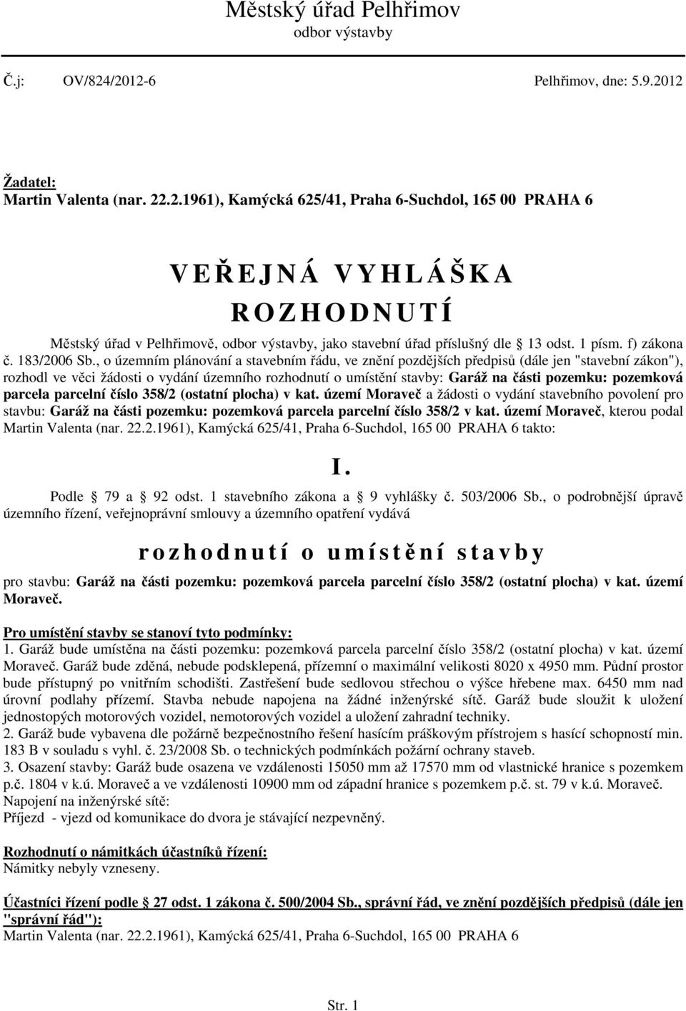 , o územním plánování a stavebním řádu, ve znění pozdějších předpisů (dále jen "stavební zákon"), rozhodl ve věci žádosti o vydání územního rozhodnutí o umístění stavby: Garáž na části pozemku: