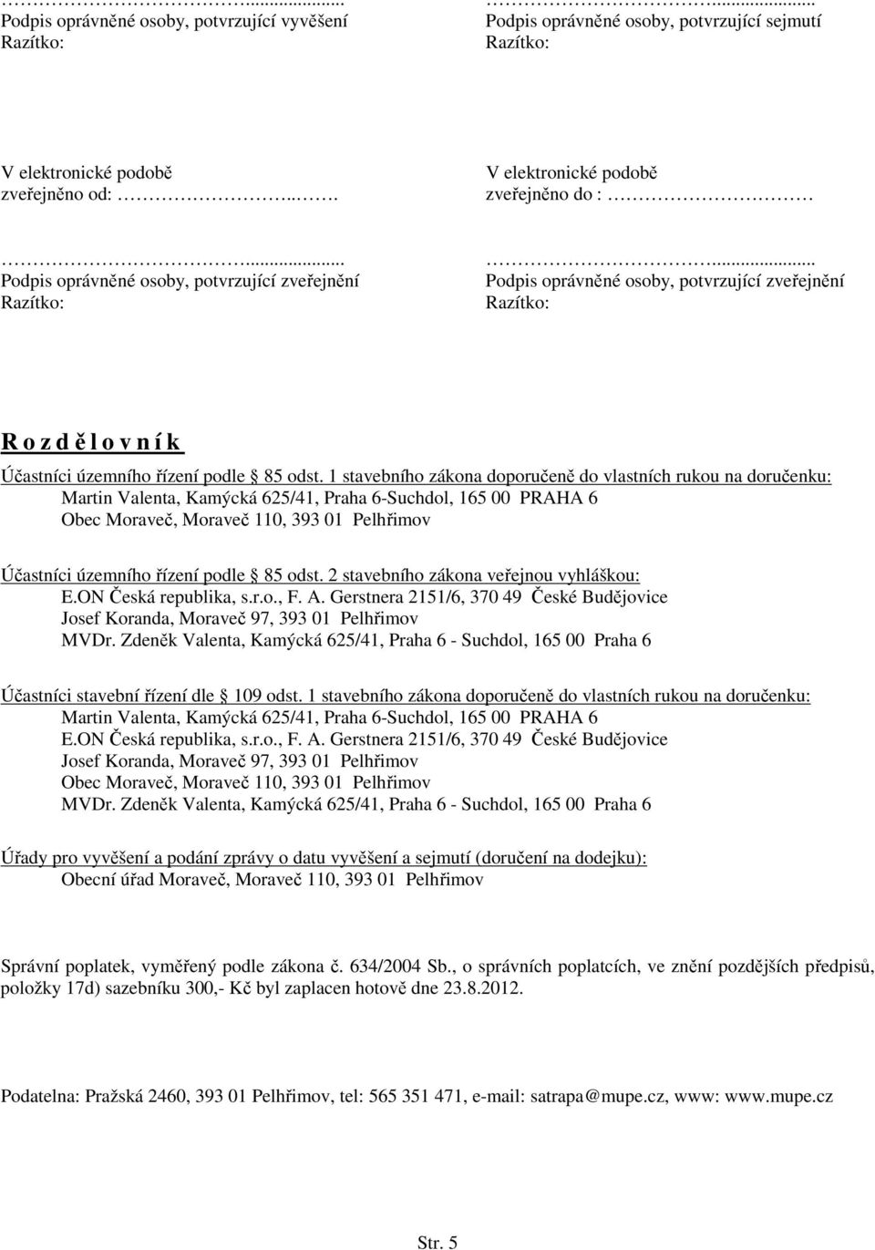 1 stavebního zákona doporučeně do vlastních rukou na doručenku: Martin Valenta, Kamýcká 625/41, Praha 6-Suchdol, 165 00 PRAHA 6 Obec Moraveč, Moraveč 110, 393 01 Pelhřimov Účastníci územního řízení