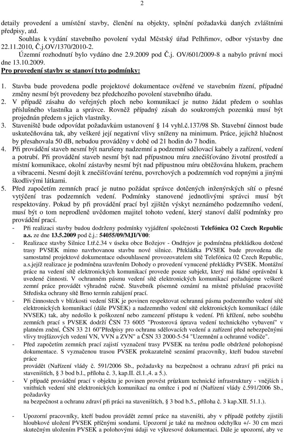 Stavba bude provedena podle projektové dokumentace ověřené ve stavebním řízení, případné změny nesmí být provedeny bez předchozího povolení stavebního úřadu. 2.